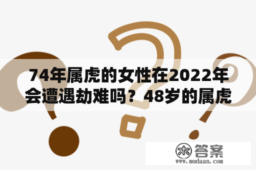 74年属虎的女性在2022年会遭遇劫难吗？48岁的属虎女性应该如何预防？