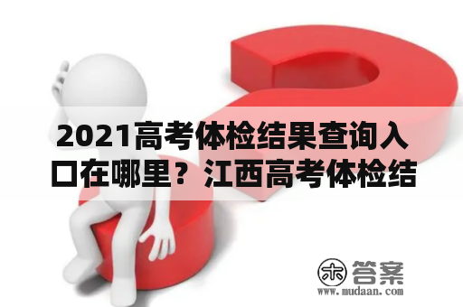 2021高考体检结果查询入口在哪里？江西高考体检结果查询入口在哪儿？