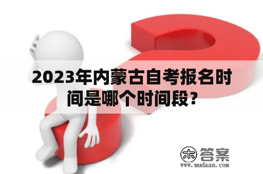 2023年内蒙古自考报名时间是哪个时间段？