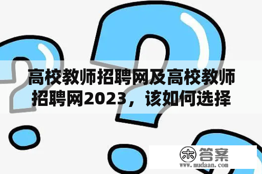 高校教师招聘网及高校教师招聘网2023，该如何选择合适的平台？