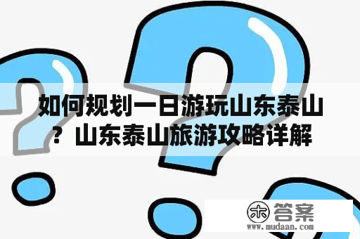 如何规划一日游玩山东泰山？山东泰山旅游攻略详解