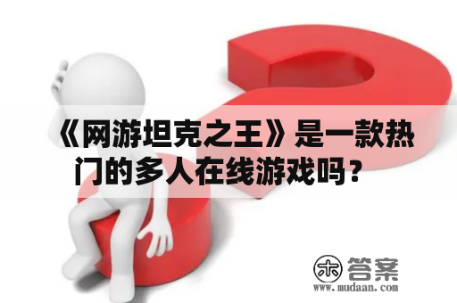 《网游坦克之王》是一款热门的多人在线游戏吗？ 