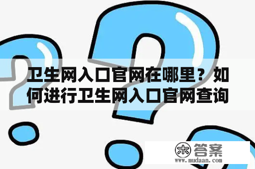 卫生网入口官网在哪里？如何进行卫生网入口官网查询？