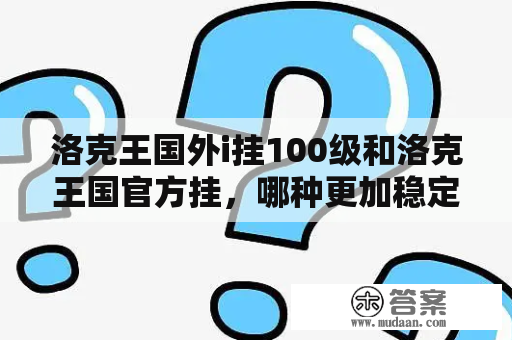 洛克王国外i挂100级和洛克王国官方挂，哪种更加稳定可靠？