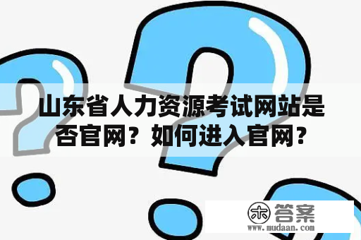 山东省人力资源考试网站是否官网？如何进入官网？