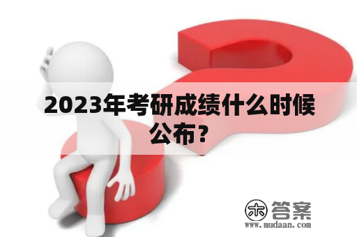 2023年考研成绩什么时候公布？