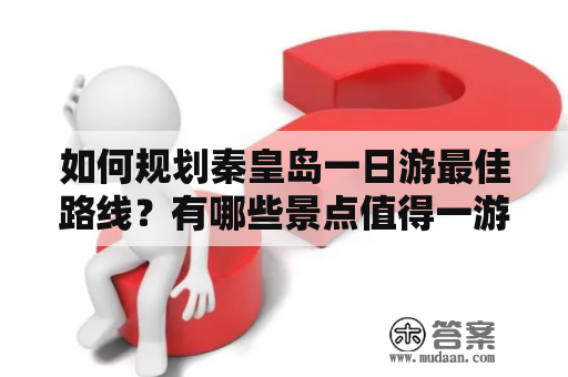 如何规划秦皇岛一日游最佳路线？有哪些景点值得一游？秦皇岛一日游最佳路线图分享！