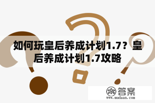 如何玩皇后养成计划1.7？皇后养成计划1.7攻略