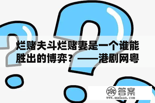 烂赌夫斗烂赌妻是一个谁能胜出的博弈？——港剧网粤语介绍