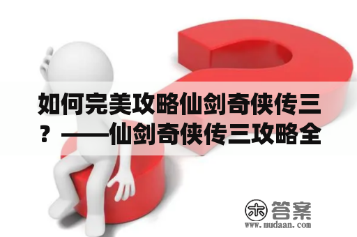 如何完美攻略仙剑奇侠传三？——仙剑奇侠传三攻略全流程