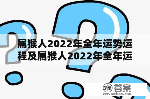 属猴人2022年全年运势运程及属猴人2022年全年运势运程女