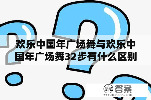 欢乐中国年广场舞与欢乐中国年广场舞32步有什么区别？