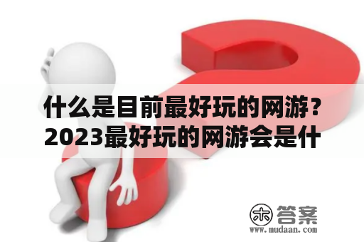 什么是目前最好玩的网游？2023最好玩的网游会是什么？