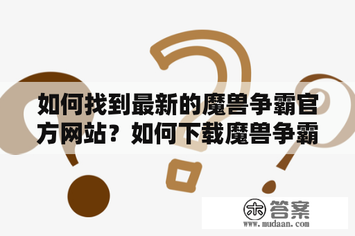 如何找到最新的魔兽争霸官方网站？如何下载魔兽争霸官方网站？