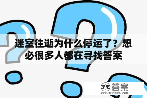 迷室往逝为什么停运了？想必很多人都在寻找答案