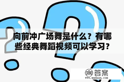 向前冲广场舞是什么？有哪些经典舞蹈视频可以学习？