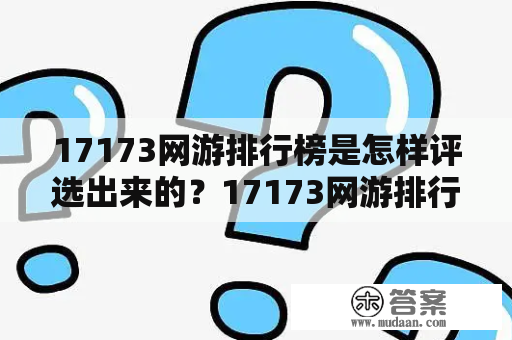 17173网游排行榜是怎样评选出来的？17173网游排行榜第一门户站有哪些特点？