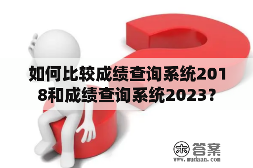 如何比较成绩查询系统2018和成绩查询系统2023？