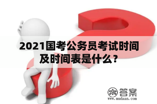 2021国考公务员考试时间及时间表是什么？