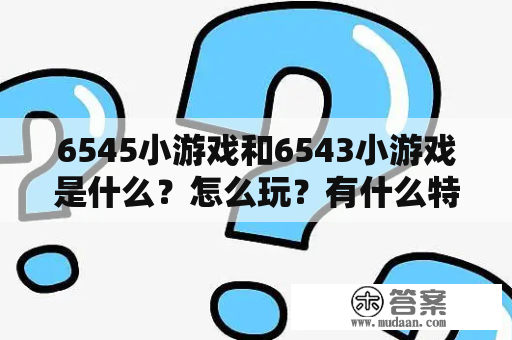 6545小游戏和6543小游戏是什么？怎么玩？有什么特点？