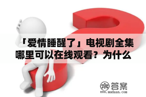 「爱情睡醒了」电视剧全集哪里可以在线观看？为什么这部电视剧备受观众喜爱？