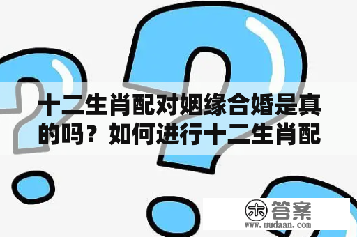 十二生肖配对姻缘合婚是真的吗？如何进行十二生肖配对？