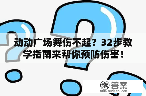 动动广场舞伤不起？32步教学指南来帮你预防伤害！