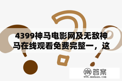 4399神马电影网及无敌神马在线观看免费完整一，这两个网站值得信任吗？