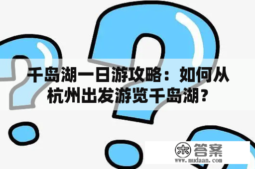 千岛湖一日游攻略：如何从杭州出发游览千岛湖？