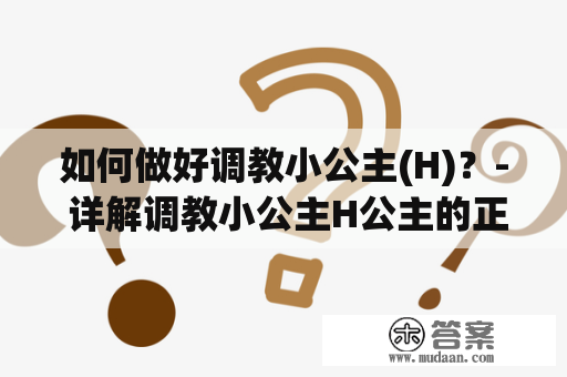 如何做好调教小公主(H)？- 详解调教小公主H公主的正确方法