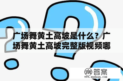 广场舞黄土高坡是什么？广场舞黄土高坡完整版视频哪里可以看？