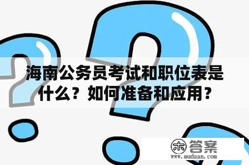 海南公务员考试和职位表是什么？如何准备和应用？