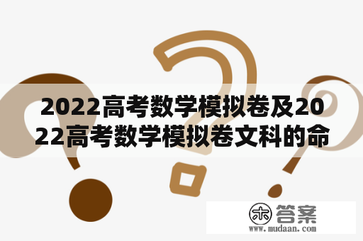 2022高考数学模拟卷及2022高考数学模拟卷文科的命题趋势分析