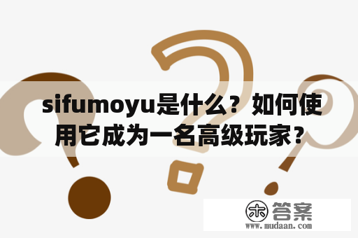  sifumoyu是什么？如何使用它成为一名高级玩家？