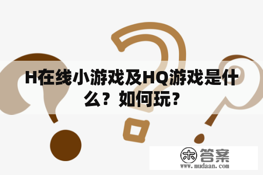 H在线小游戏及HQ游戏是什么？如何玩？