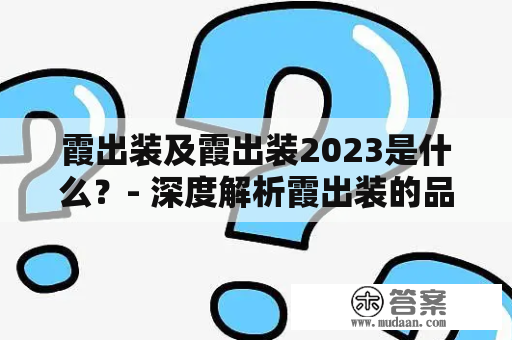 霞出装及霞出装2023是什么？- 深度解析霞出装的品牌和未来发展趋势