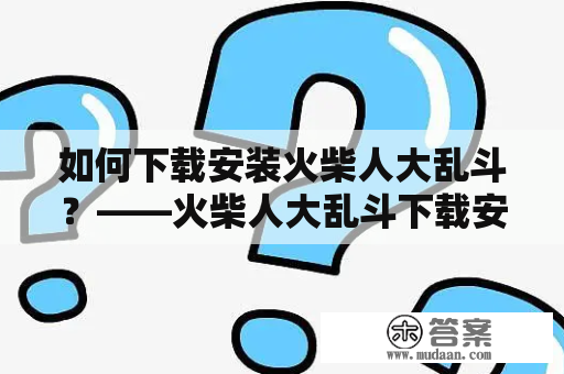 如何下载安装火柴人大乱斗？——火柴人大乱斗下载安装教程分享