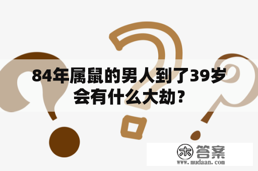 84年属鼠的男人到了39岁会有什么大劫？