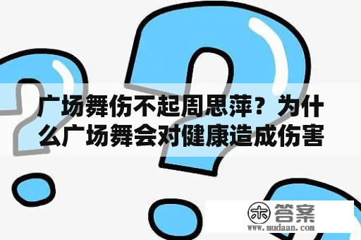 广场舞伤不起周思萍？为什么广场舞会对健康造成伤害？