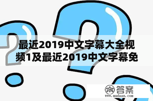 最近2019中文字幕大全视频1及最近2019中文字幕免费版视频8是什么？