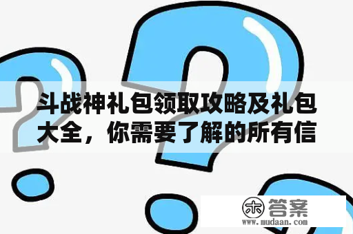 斗战神礼包领取攻略及礼包大全，你需要了解的所有信息