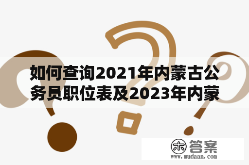 如何查询2021年内蒙古公务员职位表及2023年内蒙古省考公务员职位表？