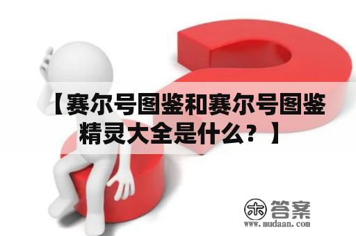 【赛尔号图鉴和赛尔号图鉴精灵大全是什么？】