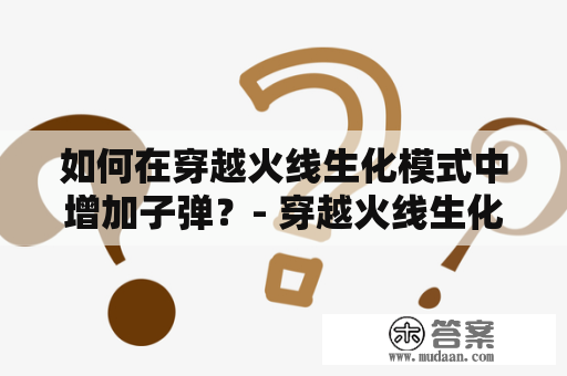 如何在穿越火线生化模式中增加子弹？- 穿越火线生化模式怎么增加子弹