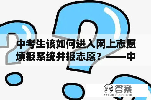 中考生该如何进入网上志愿填报系统并报志愿？——中考网上志愿填报系统入口及中考网上报志愿的网址