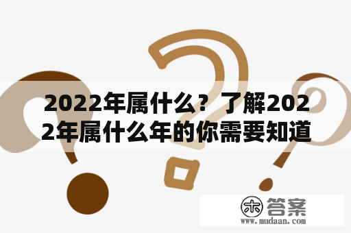 2022年属什么？了解2022年属什么年的你需要知道的一些事情