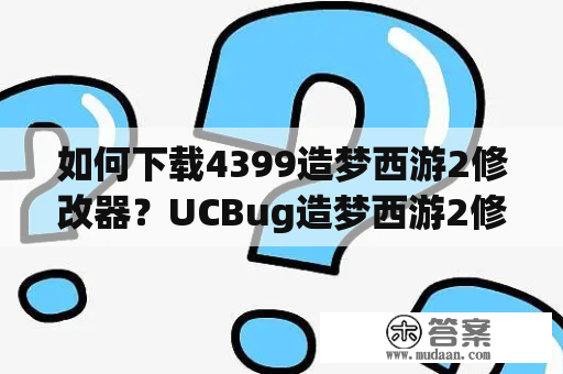 如何下载4399造梦西游2修改器？UCBug造梦西游2修改器哪里可以下载？