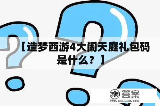 【造梦西游4大闹天庭礼包码是什么？】