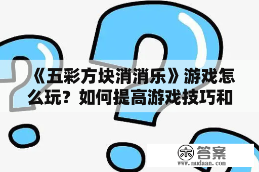 《五彩方块消消乐》游戏怎么玩？如何提高游戏技巧和得分？