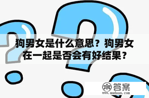 狗男女是什么意思？狗男女在一起是否会有好结果？